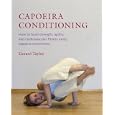 Capoeira Conditioning: How to Build Strength, Agility, and Cardiovascular Fitness Using Capoeira Movements