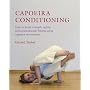 Capoeira Conditioning: How to Build Strength, Agility, and Cardiovascular Fitness Using Capoeira Movements