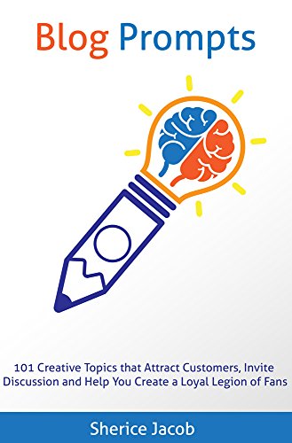 Blog Prompts: 101 Creative Topics that Attract Customers, Invite Discussion and Help You Create a Loyal Legion of Fans
