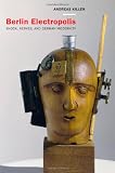Berlin Electropolis: Shock, Nerves, and German Modernity (Weimar and Now: German Cultural Criticism)