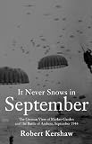 It Never Snows in September: The German View of Market-Garden and the Battle of Arnhem, September 1944