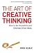 The Art of Creative Thinking: How to Be Innovative and Develop Great Ideas