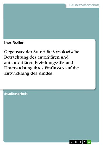 Gegensatz der Autorität: Soziologische Betrachtung des autoritären und antiautoritären Erziehungsstils und Untersuchung ihres Einflusses auf die Entwicklung des Kindes (German Edition)