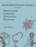 Arrested Hearts Series: Boxed Set - Restrained, Captured, Entrapped, Released