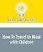 How To Travel to Maui with Children: Tailoring your Trip to your Family's Needs--Right from the Get Go
