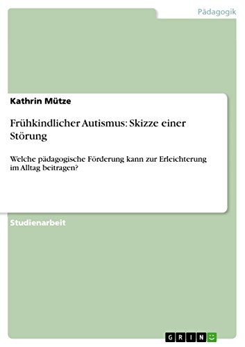 Frühkindlicher Autismus: Skizze einer Störung: Welche pädagogische Förderung kann zur Erleichterung im Alltag beitragen? (German Edition)