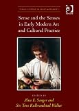 Sense and the Senses in Early Modern Art and Cultural Practice (Visual Culture in Early Modernity)