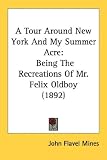 A Tour Around New York and My Summer Acre: Being the Recreations of Mr. Felix Oldboy (1892)