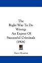 The Right Way To Do Wrong: An Expose Of Successful Criminals (1906)