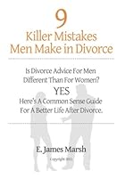 9 Killer Mistakes Men Make in Divorce: Is divorce advice for men different than for women? Yes! Here's a common sense guide for a better life after divorce.