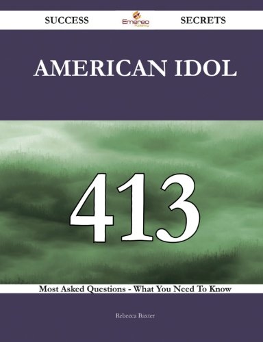 American Idol 413 Success Secrets - 413 Most Asked Questions On American Idol - What You Need To Know