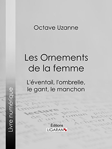Les Ornements de la femme: L'éventail, l'ombrelle, le gant, le manchon (French Edition)