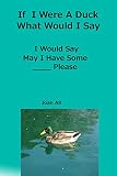 If I Were A Duck, What Would I Say...I Would Say May I have Some.....Please