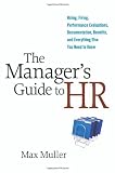 The Managers Guide to HR: Hiring, Firing, Performance Evaluations, Documentation, Benefits, and Everything Else You Need to Know