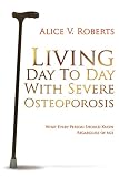 Living Day To Day With Severe Osteoporosis: What Every Person Should Know Regardless of Age