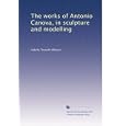 The works of Antonio Canova, in sculpture and modelling by Isabella Teotochi Albrizzi