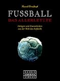 Fussball. Das Allerletzte. Intrigen und Dummheiten aus der Welt des Fußballs