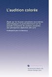 L'audition colorée: Étude sur les fausses sensations secondaires physiologiques et particulièrement sur les pseudo-sensations de couleurs associées aux perceptions objectives des sons (French Edition)