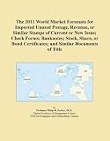 The 2011 World Market Forecasts for Imported Unused Postage, Revenue, or Similar Stamps of Current or New Issue; Check Forms; Banknotes; Stock, Share, ... Certificates; and Similar Documents of Title