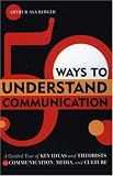 50 Ways to Understand Communication: A Guided Tour of Key Ideas and Theorists in Communication, Media, and Culture