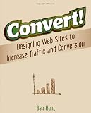 Convert!: Designing Web Sites to Increase Traffic and Conversion