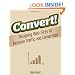 Convert!: Designing Web Sites to Increase Traffic and Conversion