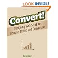 Convert!: Designing Web Sites to Increase Traffic and Conversion