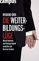 Die Weiterbildungsl&uuml;ge: Warum Seminare und Trainings Kapital vernichten und Karrieren knicken