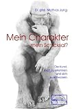 Mein Charakter - mein Schicksal?: Die Kunst sich zu erkennen und sich zu entwickeln