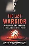 The Last Warrior: Andrew Marshall and the Shaping of Modern American Defense Strategy
