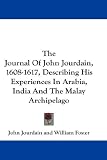 The Journal Of John Jourdain, 1608-1617, Describing His Experiences In Arabia, India And The Malay Archipelago