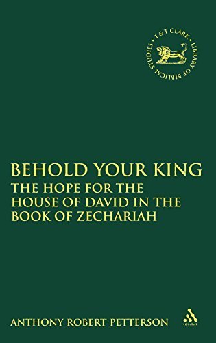 Behold Your King: The Hope For the House of David in the Book of Zechariah (The Library of Hebrew Bible/Old Testament Studies) by Anthony Robert Petterson (2009-12-10)
