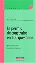 Le permis de construire en 100 questions : Modalités d'obtention, délais d'instruction, Prévention des contentieux