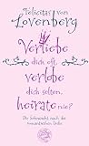 Verliebe dich oft, verlobe dich selten, heirate nie?: Die Sehnsucht nach der romantischen Liebe - Felicitas von Lovenberg