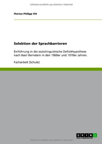 Grin Verlag Selektion der Sprachbarrieren: Einf&uuml;hrung in die soziolinguistische Defizithypothese nach Basil Bernstein in den 1960er und 1970er Jahren