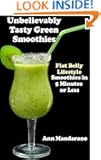 Unbelievably Tasty Smoothies: Flat Belly Lifestyle Smoothies in 5 Minutes or Less