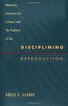 Disciplining Reproduction: Modernity, American Life Sciences, and the Problems of Sex