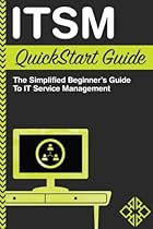 ITSM: QuickStart Guide - The Simplified Beginner's Guide to IT Service Management