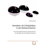 Verstehen als Erfolgsfaktor in der Kommunikation: Eine Herangehensweise demonstriert am Beispiel der Architekturbranchevon "Michaela Kotnik"