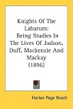 Knights Of The Labarum: Being Studies In The Lives Of Judson, Duff, Mackenzie And Mackay (1896)