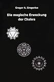 Die magische Erweckung der Chakra - Gregor A. Gregorius