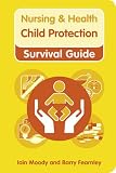 Child Protection: Safeguarding Children Against Abuse (Nursing & Health Survival Guide) Child Protection: Safeguarding Children Against Abuse (Nursing & Health Survival Guide)