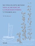 No Viva En Este Mundo Vaya Al Mundo De La Felicidad Eterna Y Vivamos Alli (Spanish Edition)