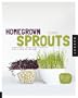 Homegrown Sprouts: A Fresh, Healthy, and Delicious Step-by-Step Guide to Sprouting Year Round