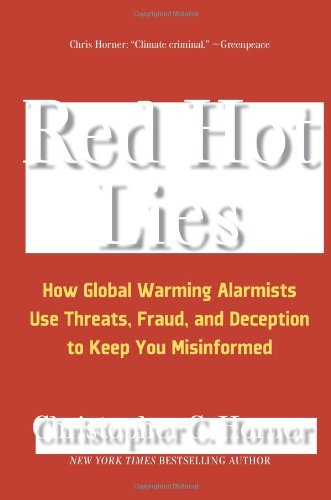 Red Hot Lies: How Global Warming Alarmists Use Threats, Fraud, and Deception to Keep You Misinformed