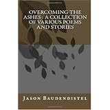 Overcoming The Ashes : A collection of Various Poems and Stories (Volume 100)