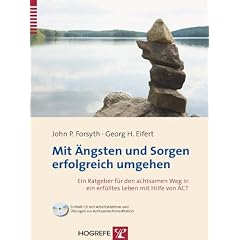 Mit �ngsten und Sorgen erfolgreich umgehen: Ein Ratgeber f�r den achtsamen Weg in ein erf�lltes Leben mit Hilfe von ACT
