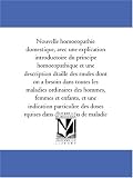 Nouvelle homoeopathie domestique, avec une explication introductoire du principe homoeopathique et une description detaillee des remedes dont on a besoin ... enfants, et une indication particuliere des