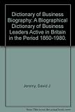 Dictionary of business biography : a biographical dictionary of business leaders active in Britain in the period 1860-1980