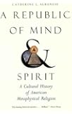 A Republic of Mind and Spirit: A Cultural History of American Metaphysical Religion